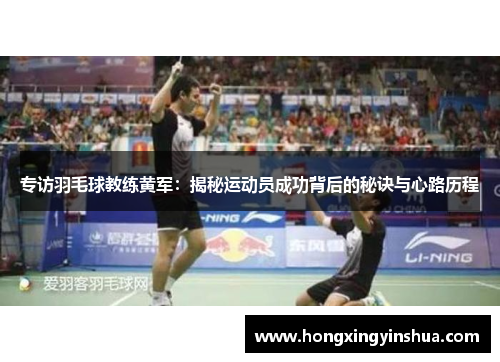 专访羽毛球教练黄军：揭秘运动员成功背后的秘诀与心路历程