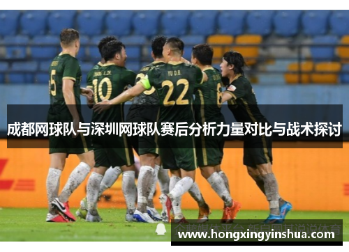 成都网球队与深圳网球队赛后分析力量对比与战术探讨