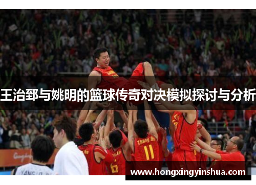 王治郅与姚明的篮球传奇对决模拟探讨与分析