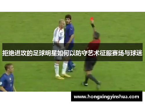 拒绝进攻的足球明星如何以防守艺术征服赛场与球迷