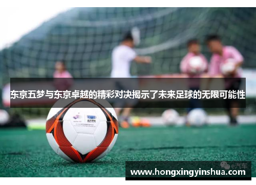 东京五梦与东京卓越的精彩对决揭示了未来足球的无限可能性