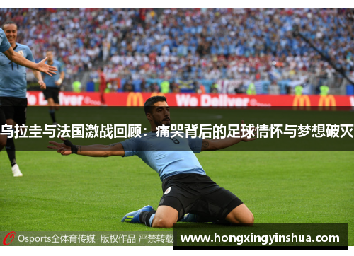 乌拉圭与法国激战回顾：痛哭背后的足球情怀与梦想破灭