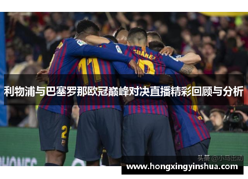 利物浦与巴塞罗那欧冠巅峰对决直播精彩回顾与分析