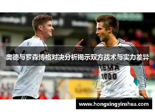 奥德与罗森博格对决分析揭示双方战术与实力差异