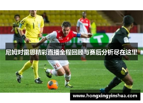 尼姆对雷恩精彩直播全程回顾与赛后分析尽在这里