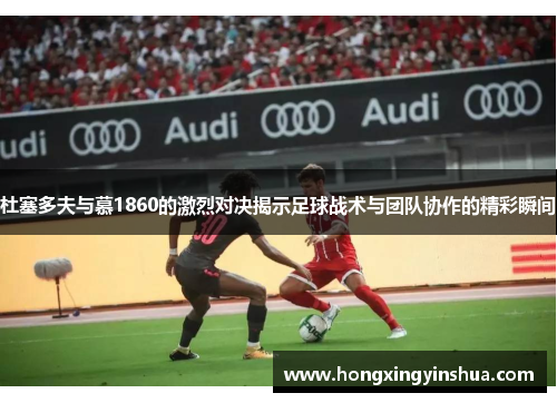 杜塞多夫与慕1860的激烈对决揭示足球战术与团队协作的精彩瞬间