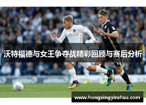 沃特福德与女王争夺战精彩回顾与赛后分析