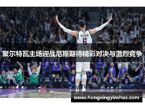 聚尔特瓦主场迎战尼斯期待精彩对决与激烈竞争